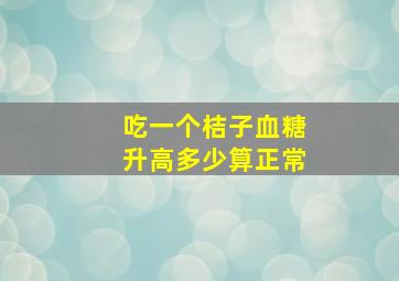 吃一个桔子血糖升高多少算正常