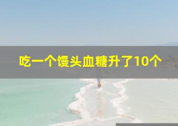 吃一个馒头血糖升了10个