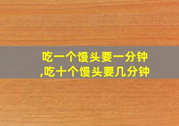 吃一个馒头要一分钟,吃十个馒头要几分钟