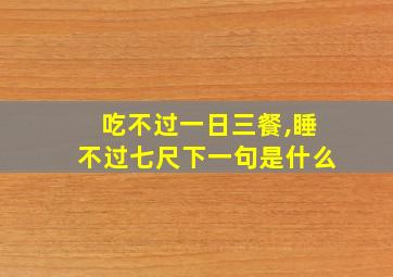 吃不过一日三餐,睡不过七尺下一句是什么