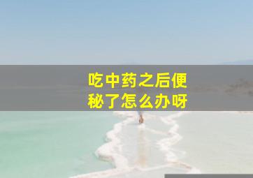 吃中药之后便秘了怎么办呀