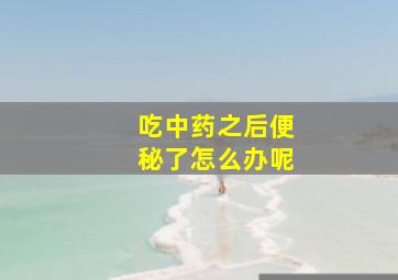 吃中药之后便秘了怎么办呢