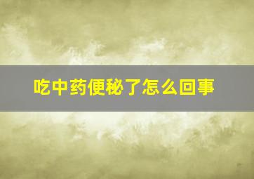 吃中药便秘了怎么回事