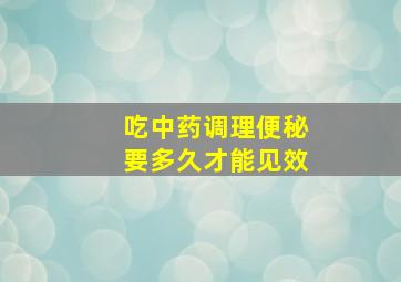 吃中药调理便秘要多久才能见效