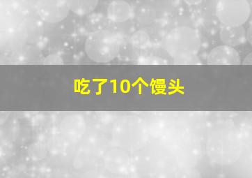 吃了10个馒头