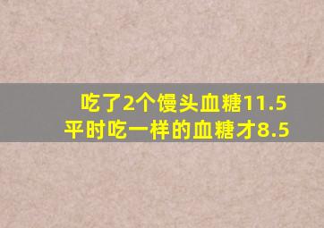 吃了2个馒头血糖11.5平时吃一样的血糖才8.5