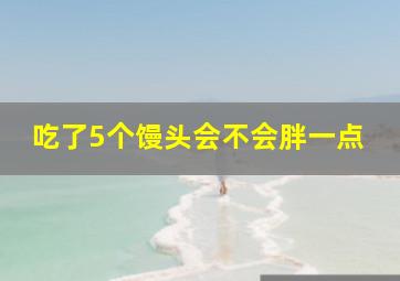 吃了5个馒头会不会胖一点