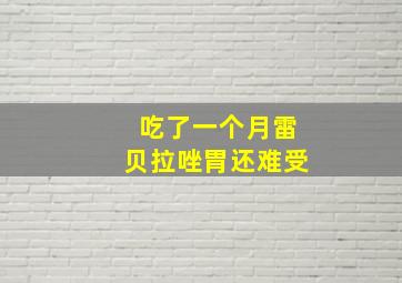 吃了一个月雷贝拉唑胃还难受