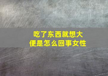 吃了东西就想大便是怎么回事女性