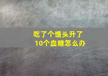 吃了个馒头升了10个血糖怎么办