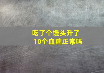 吃了个馒头升了10个血糖正常吗