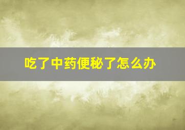 吃了中药便秘了怎么办