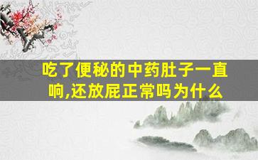 吃了便秘的中药肚子一直响,还放屁正常吗为什么