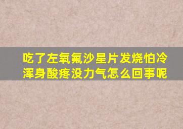 吃了左氧氟沙星片发烧怕冷浑身酸疼没力气怎么回事呢