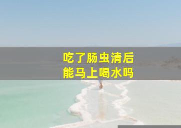 吃了肠虫清后能马上喝水吗