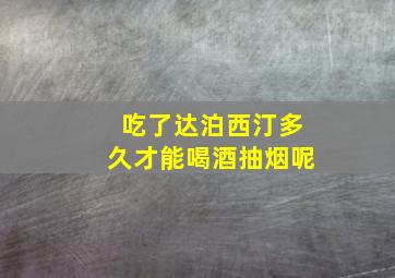 吃了达泊西汀多久才能喝酒抽烟呢