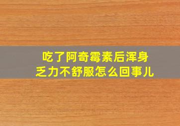 吃了阿奇霉素后浑身乏力不舒服怎么回事儿