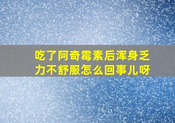 吃了阿奇霉素后浑身乏力不舒服怎么回事儿呀