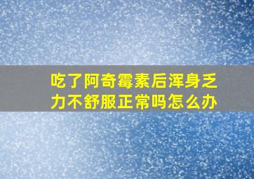 吃了阿奇霉素后浑身乏力不舒服正常吗怎么办