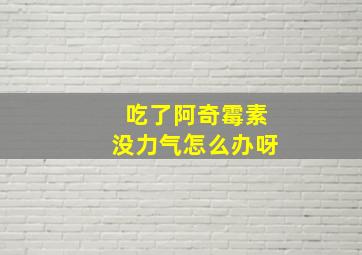 吃了阿奇霉素没力气怎么办呀