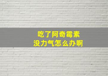 吃了阿奇霉素没力气怎么办啊