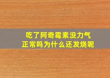 吃了阿奇霉素没力气正常吗为什么还发烧呢