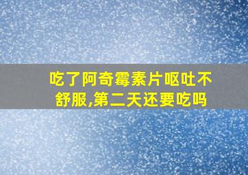 吃了阿奇霉素片呕吐不舒服,第二天还要吃吗