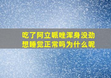 吃了阿立哌唑浑身没劲想睡觉正常吗为什么呢