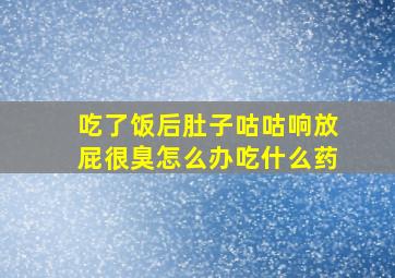 吃了饭后肚子咕咕响放屁很臭怎么办吃什么药