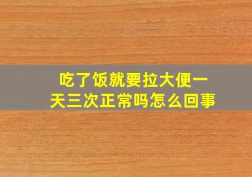 吃了饭就要拉大便一天三次正常吗怎么回事