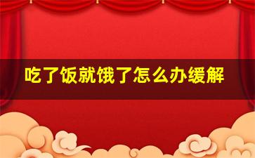 吃了饭就饿了怎么办缓解