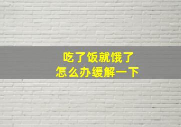 吃了饭就饿了怎么办缓解一下