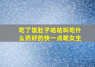 吃了饭肚子咕咕叫吃什么药好的快一点呢女生