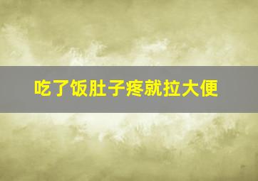 吃了饭肚子疼就拉大便