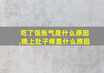 吃了饭胀气是什么原因,晚上肚子疼是什么原因