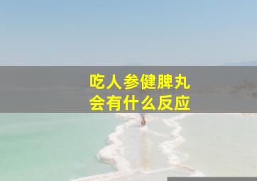 吃人参健脾丸会有什么反应