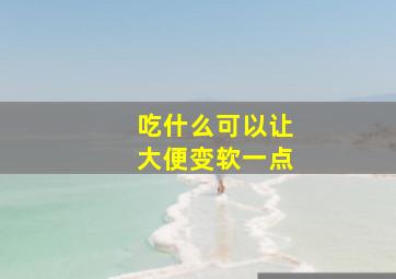 吃什么可以让大便变软一点