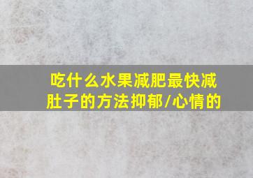 吃什么水果减肥最快减肚子的方法抑郁/心情的