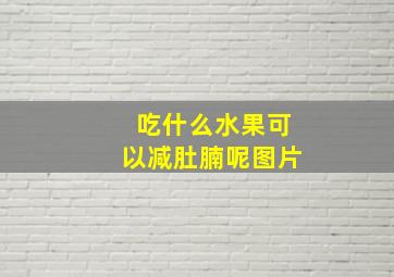 吃什么水果可以减肚腩呢图片