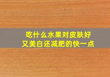 吃什么水果对皮肤好又美白还减肥的快一点