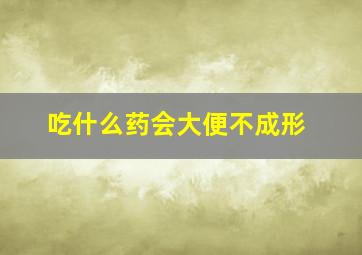 吃什么药会大便不成形