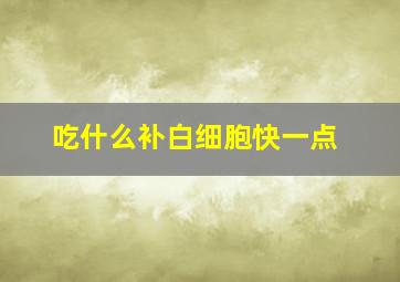 吃什么补白细胞快一点