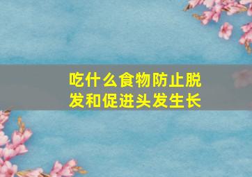 吃什么食物防止脱发和促进头发生长