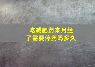 吃减肥药来月经了需要停药吗多久