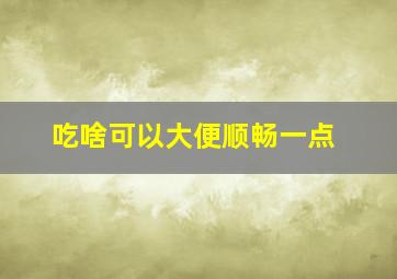 吃啥可以大便顺畅一点