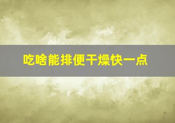 吃啥能排便干燥快一点