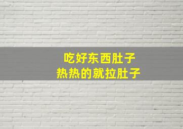 吃好东西肚子热热的就拉肚子