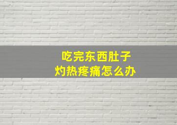 吃完东西肚子灼热疼痛怎么办