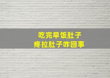 吃完早饭肚子疼拉肚子咋回事