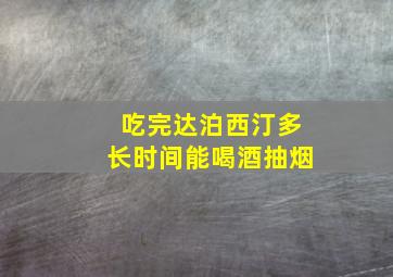 吃完达泊西汀多长时间能喝酒抽烟